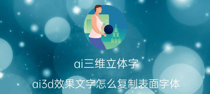 ai三维立体字 ai3d效果文字怎么复制表面字体？